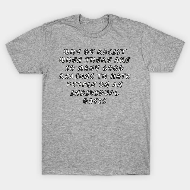 Why be racist when there are so many good reasons to hate people on an individual basis T-Shirt by Among the Leaves Apparel